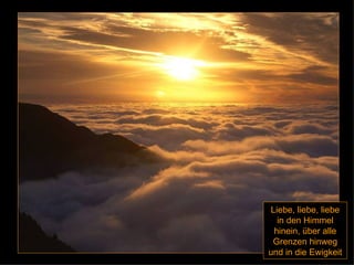 Liebe, liebe, liebe in den Himmel hinein, über alle Grenzen hinweg und in die Ewigkeit 