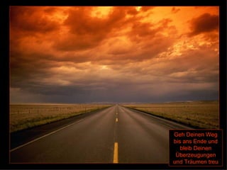 Geh Deinen Weg bis ans Ende und bleib Deinen Überzeugungen und Träumen treu 