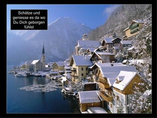 Schätze und geniesse es da wo Du Dich geborgen fühlst 