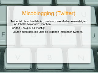 Micoblogging (Twitter) <ul><ul><li>Twitter ist die schnellste Art, um in soziale Medien einzusteigen und Inhalte bekannt z...