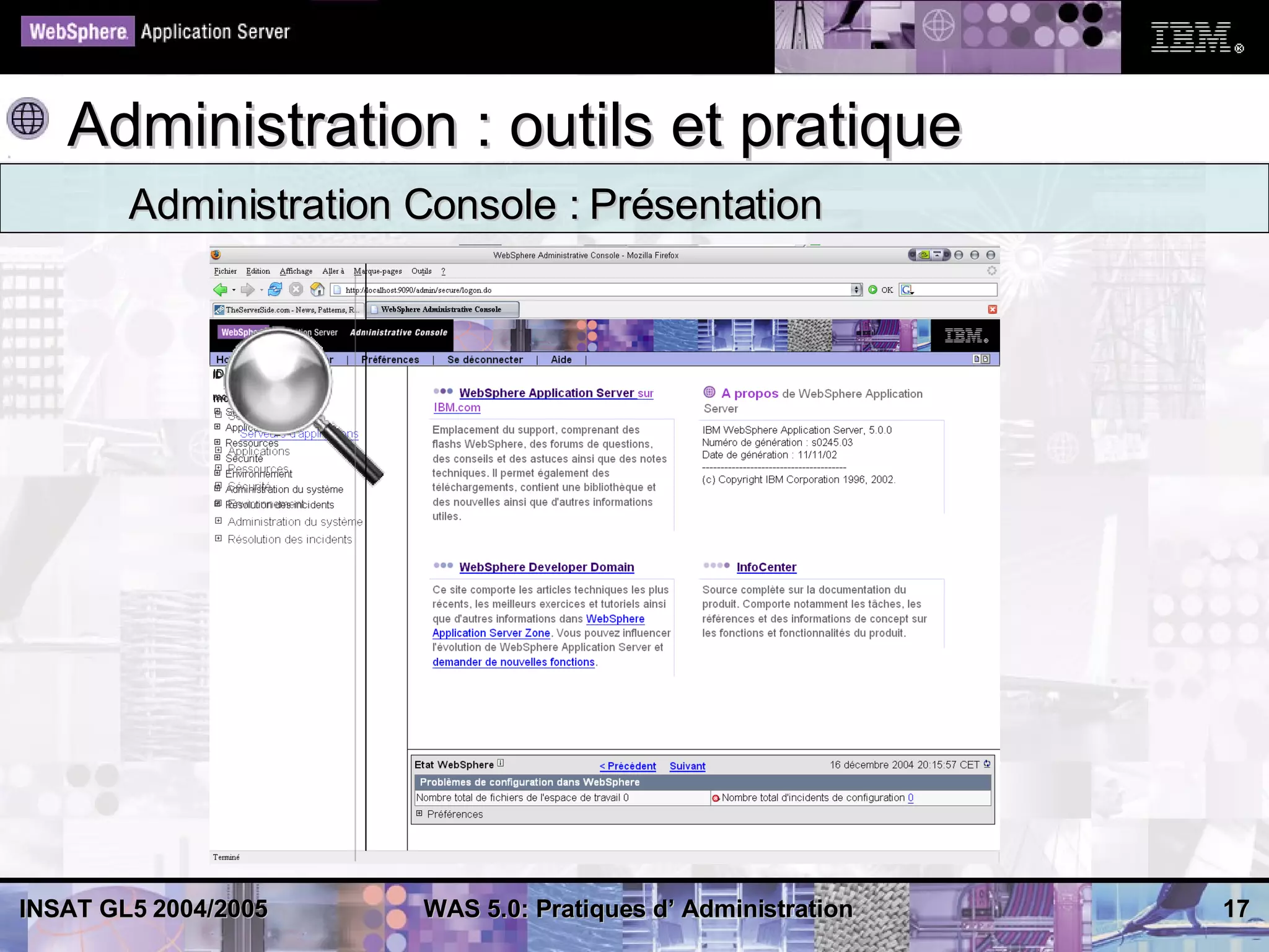 Administration : outils et pratique
        Administration Console : Présentation




INSAT GL5 2004/2005    WAS 5.0: Pratiques d’ Administration   17
 