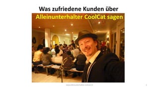 www.alleinunterhalter-coolcat.ch 1
Was zufriedene Kunden über
Alleinunterhalter CoolCat sagen
 