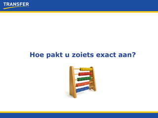 Hoe pakt u zoiets exact aan? 