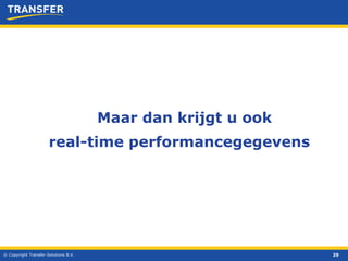 © Copyright Transfer Solutions B.V. Maar dan krijgt u ook real-time performancegegevens 