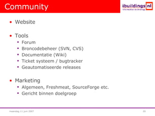 Community Website Tools Forum Broncodebeheer (SVN, CVS)‏ Documentatie (Wiki)‏ Ticket systeem / bugtracker Geautomatiseerde releases Marketing Algemeen, Freshmeat, SourceForge etc. Gericht binnen doelgroep 