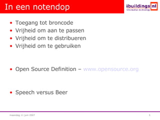 In een notendop Toegang tot broncode Vrijheid om aan te passen Vrijheid om te distribueren Vrijheid om te gebruiken Open Source Definition –  www.opensource.org Speech versus Beer 