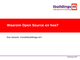 Waarom Open Source en hoe? Ivo Jansch <ivo@ibuildings.nl> 