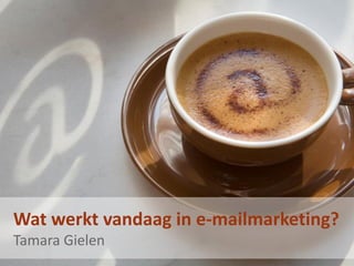 Wat werkt vandaag in e-mailmarketing?
Tamara Gielen
 