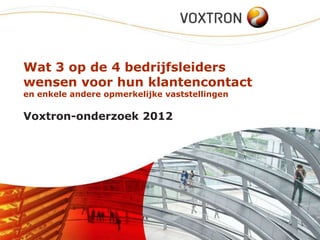 Wat 3 op de 4 bedrijfsleiders
wensen voor hun klantencontact
en enkele andere opmerkelijke vaststellingen

Voxtron-onderzoek 2012
 