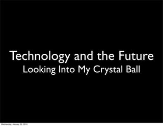 Technology and the Future
                      Looking Into My Crystal Ball




Wednesday, January 20, 2010
 
