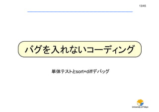 University of Tokyo
13/45	
バグを入れないコーディング	
単体テストとsort+diffデバッグ	
 
