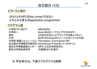 University of Tokyo
2/45	
少なくともHPCのtop runnerではない
どちらかと言えばapplication programmer
プログラム歴	
小学校 PC-9801F N88-BASIC
中学校     Qu...