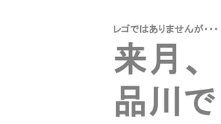来月、
品川で
レゴではありませんが・・・
 