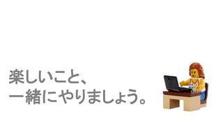 楽しいこと、
一緒にやりましょう。
 
