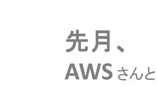 先月、
AWSさんと
 