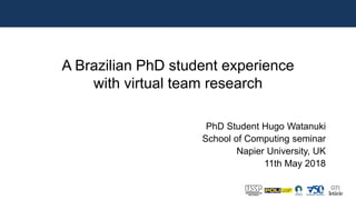 5
A Brazilian PhD student experience
with virtual team research
PhD Student Hugo Watanuki
School of Computing seminar
Napier University, UK
11th May 2018
 