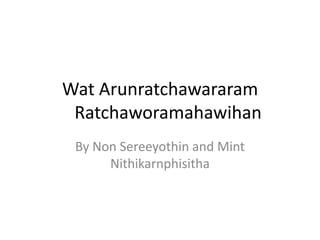 Wat Arunratchawararam
 Ratchaworamahawihan
 By Non Sereeyothin and Mint
      Nithikarnphisitha
 