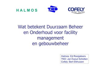 HALMOS



Wat betekent Duurzaam Beheer
  en Onderhoud voor facility
        management
      en gebouwbeheer

                  Halmos: Ed Rooijakkers
                  TNO: Jan Ewout Scholten
                  Cofely: Bert Elkhuizen
 