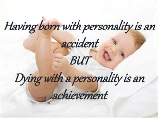 Having bornwithpersonality is an
accident
BUT
Dying witha personality is an
achievement
 