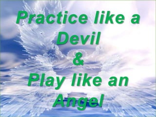 Practice like a
Devil
&
Play like an
Angel
 