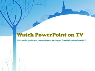 Watch PowerPoint on TV This tutorial guides you through how to watch your PowerPoint slideshow on TV. 