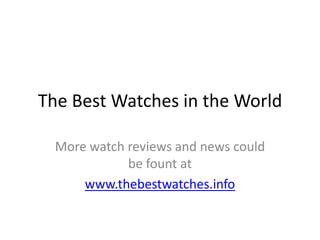 The Best Watches in the World More watch reviews and news could be fount at www.thebestwatches.info 