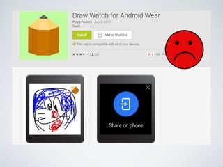 Android Wear UX 
Considerations 
• Is it time to disturb? 
• It is on wrist, its always visible, its difficult to avoid! 
• Buzz the watch fewer times that you would do on 
phone! 
 