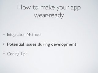 How to make your app 
wear-ready 
• Integration Method 
• Potential issues during development 
• Coding Tips 
 