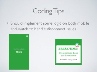 Coding Tips 
• Should implement some logic on both mobile 
and watch to handle disconnect issues 
 