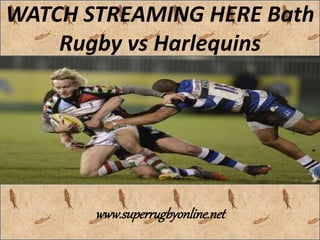 WATCH STREAMING HERE Bath 
Rugby vs Harlequins 
www.superrugbyonline.net 
