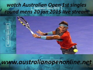 watch Australian Open 1st singles
round mens 20 jan 2015 live stream
www.australianopenonline.net
 