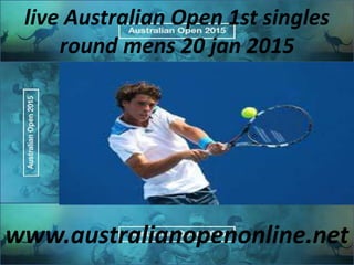 live Australian Open 1st singles
round mens 20 jan 2015
www.australianopenonline.net
 