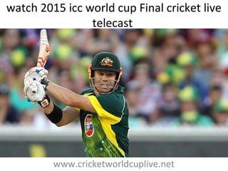 watch 2015 icc world cup Final cricket live
telecast
www.cricketworldcuplive.net
 