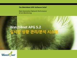 Watch4net APG 5.2
                     실시간 상황 관리/분석 시스템




Copyright 2011 Confidential
Watch4Net Watch4net. All rights reserved.   July 29, 2010   www.watch4net.com
 