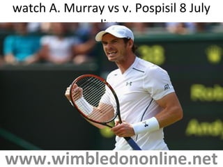 watch A. Murray vs v. Pospisil 8 July
live
www.wimbledononline.net
 