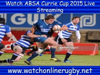 Watch ABSA Currie Cup 2015 Live
Streaming
www.watchonlinerugby.net
 