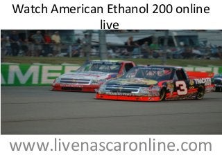 Watch American Ethanol 200 online
live
www.livenascaronline.com
 