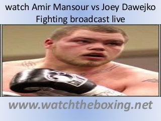 watch Amir Mansour vs Joey Dawejko
Fighting broadcast live
www.watchtheboxing.net
 