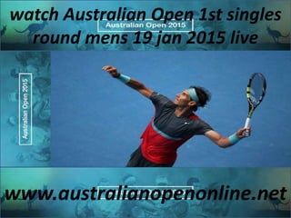 watch Australian Open 1st singles
round mens 19 jan 2015 live
www.australianopenonline.net
 