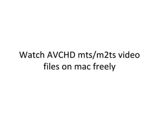 Watch AVCHD mts/m2ts video
     files on mac freely
 