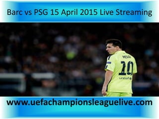 Barc vs PSG 15 April 2015 Live Streaming
www.uefachampionsleaguelive.com
 