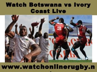 Watch Botswana vs Ivory
Coast Live
www.watchonlinerugby.n
 