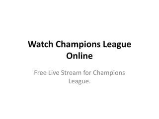 Watch Champions League
        Online
 Free Live Stream for Champions
              League.
 