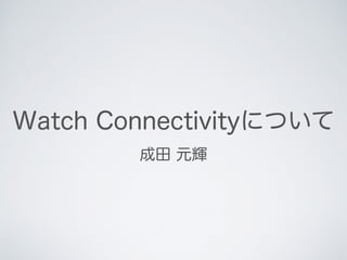 Watch Connectivityについて
成田 元輝
 