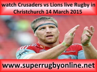 watch Crusaders vs Lions live Rugby in
Christchurch 14 March 2015
www.superrugbyonline.net
 