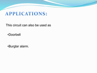 •Doorbell
•Burglar alarm.
This circuit can also be used as
 