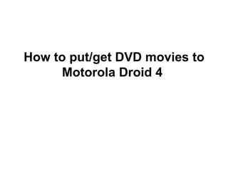 How to put/get DVD movies to
     Motorola Droid 4
 
