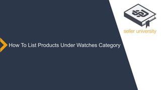 seller university
Seller Rewards ProgramHow To List Products Under Watches Category
 