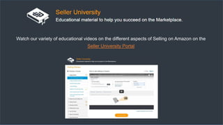 Watch our variety of educational videos on the different aspects of Selling on Amazon on the
Seller University Portal
 