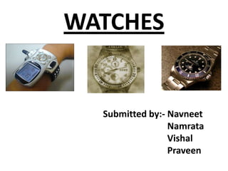 WATCHES


  Submitted by:- Navneet
                 Namrata
                 Vishal
                 Praveen
 